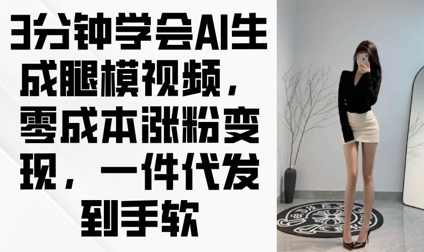 （14537期）3分钟学会AI生成腿模视频，零成本涨粉变现，一件代发到手软-古龙岛网创