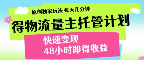 得物流量主托管计划，原创独家玩法，每天几分钟，快速变现，48小时即得收益【揭秘】-古龙岛网创
