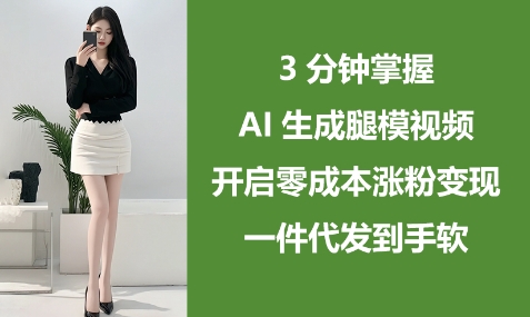 3分钟掌握AI生成腿模视频，开启零成本涨粉变现，一件代发到手软-古龙岛网创