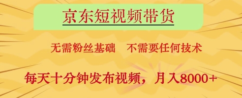 京东短视频带货，无需粉丝基础，不需要任何技术，每天十分钟发布视频，月入8k【揭秘】-古龙岛网创
