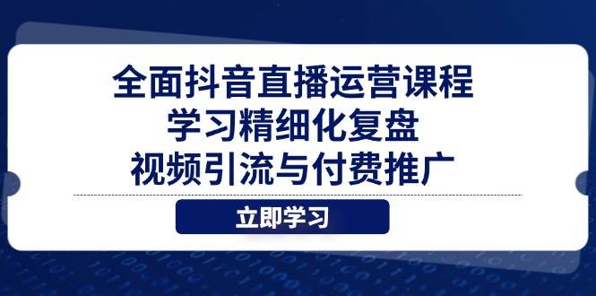 （14558期）全面抖音直播运营课程，学习精细化复盘、视频引流与付费推广-古龙岛网创