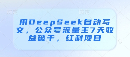 用DeepSeek自动写文，公众号流量主7天收益破千，红利项目-古龙岛网创