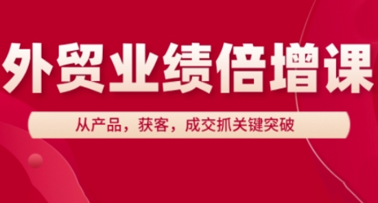 外贸业绩倍增课，从产品，获客，成交抓关键突破-古龙岛网创