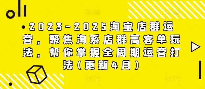 2023-2025淘宝店群运营，聚焦淘系店群高客单玩法，帮你掌握全周期运营打法(更新4月)-古龙岛网创