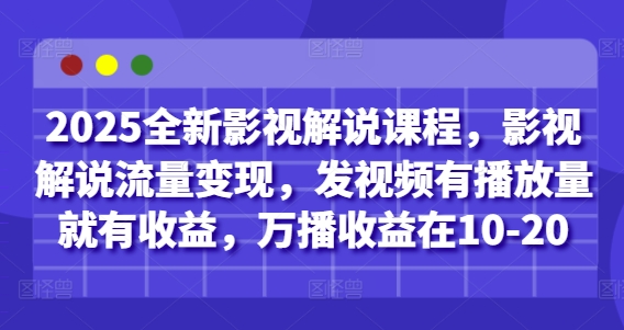 2025全新影视解说课程，影视解说流量变现，发视频有播放量就有收益，万播收益在10-20-古龙岛网创