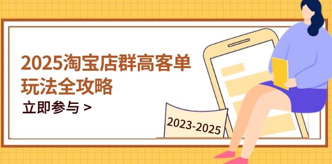 （14603期）2025淘宝店群高客单玩法全攻略，把握高客单关键技巧，精通全周期运营-古龙岛网创