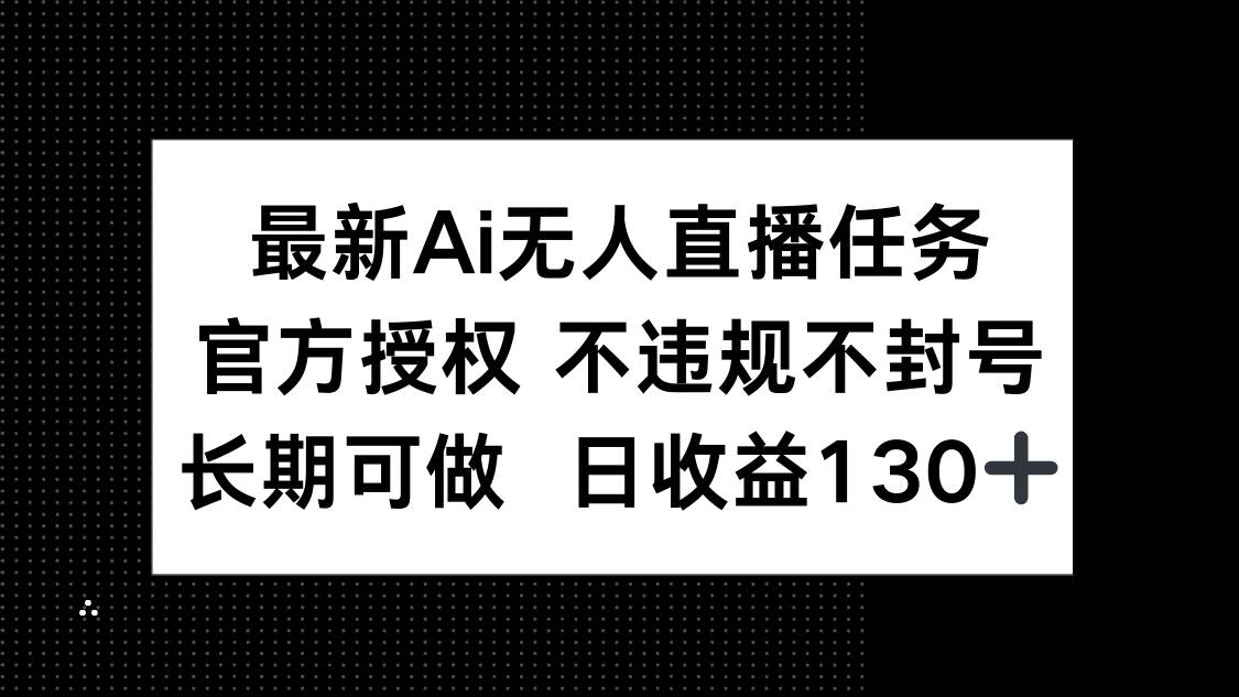 （14605期）最新AI无人直播任务，官方授权 不违规不封号，长期可做，日收益130+-古龙岛网创