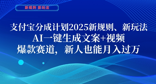 支付宝分成计划，2025新规则新玩法AI一键生成文案+视频，爆款赛道，新人也能月入过1W【揭秘】-古龙岛网创